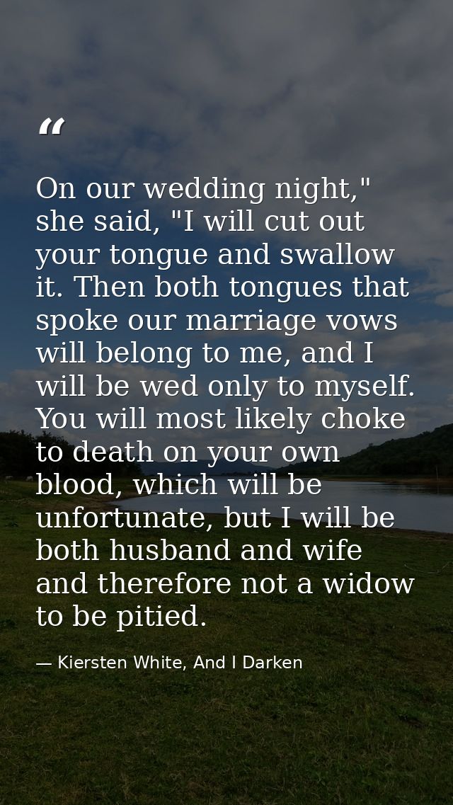 On our wedding night," she said, "I will cut out your tongue and swallow it. Then both tongues that spoke our marriage v — Kiersten White, And I Darken