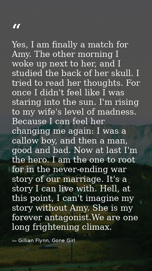 Yes, I am finally a match for Amy. The other morning I woke up next to her, and I studied the back of her skull. I tried — Gillian Flynn, Gone Girl
