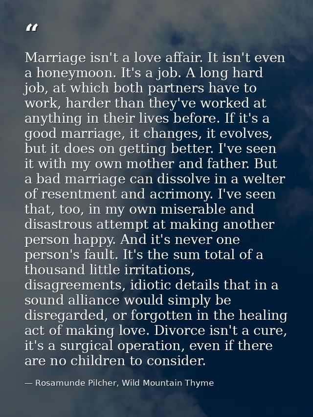 Marriage isn't a love affair. It isn't even a honeymoon. It's a job. A long hard job, at which both partners have to wor — Rosamunde Pilcher, Wild Mountain Thyme