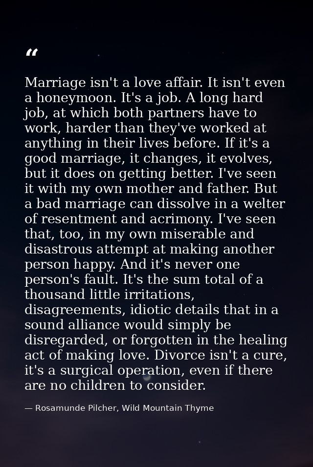 Marriage isn't a love affair. It isn't even a honeymoon. It's a job. A long hard job, at which both partners have to wor — Rosamunde Pilcher, Wild Mountain Thyme
