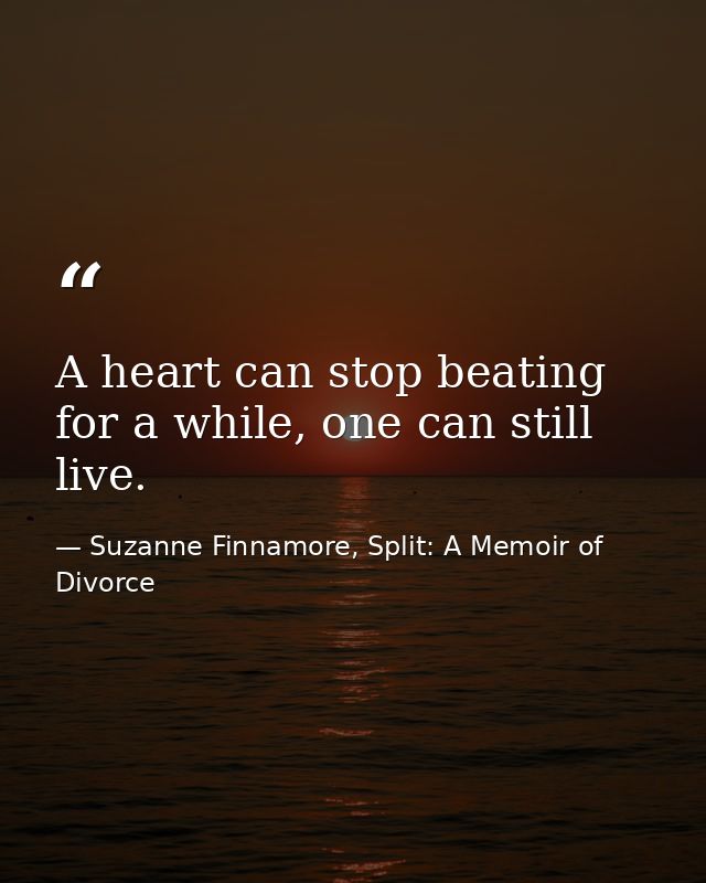 A heart can stop beating for a while, one can still live. — Suzanne Finnamore, Split: A Memoir of Divorce