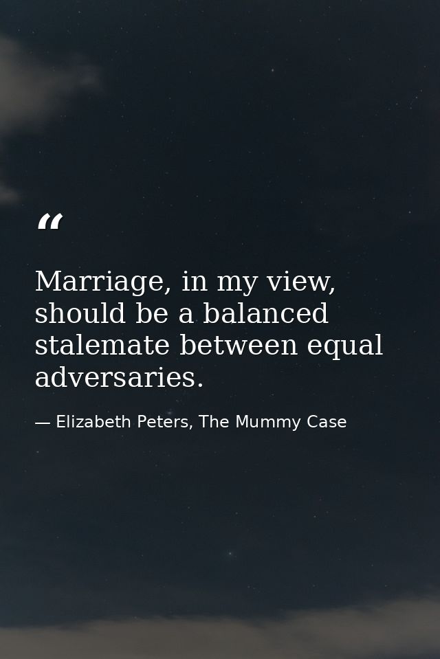 Marriage, in my view, should be a balanced stalemate between equal adversaries. — Elizabeth Peters, The Mummy Case