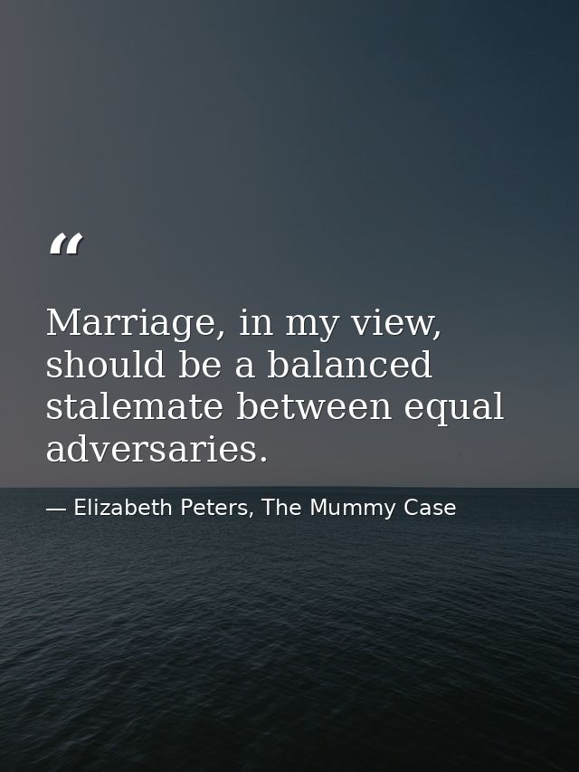 Marriage, in my view, should be a balanced stalemate between equal adversaries. — Elizabeth Peters, The Mummy Case