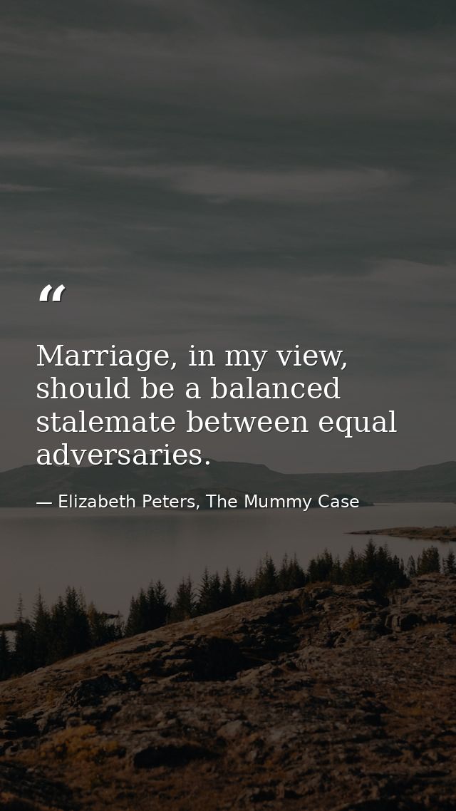 Marriage, in my view, should be a balanced stalemate between equal adversaries. — Elizabeth Peters, The Mummy Case