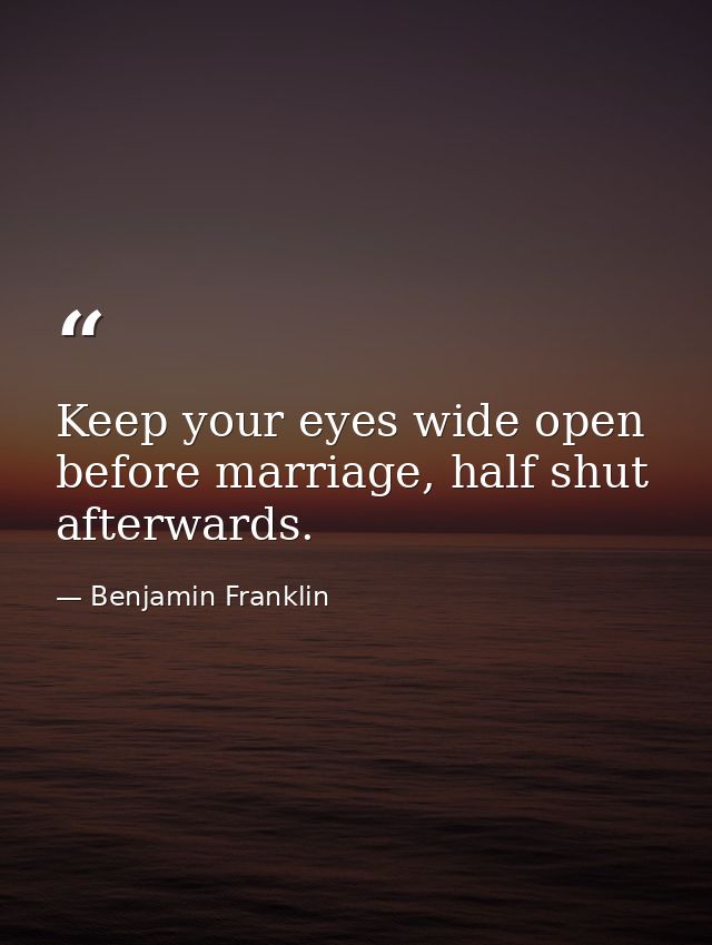 Keep your eyes wide open before marriage, half shut afterwards. — Benjamin Franklin