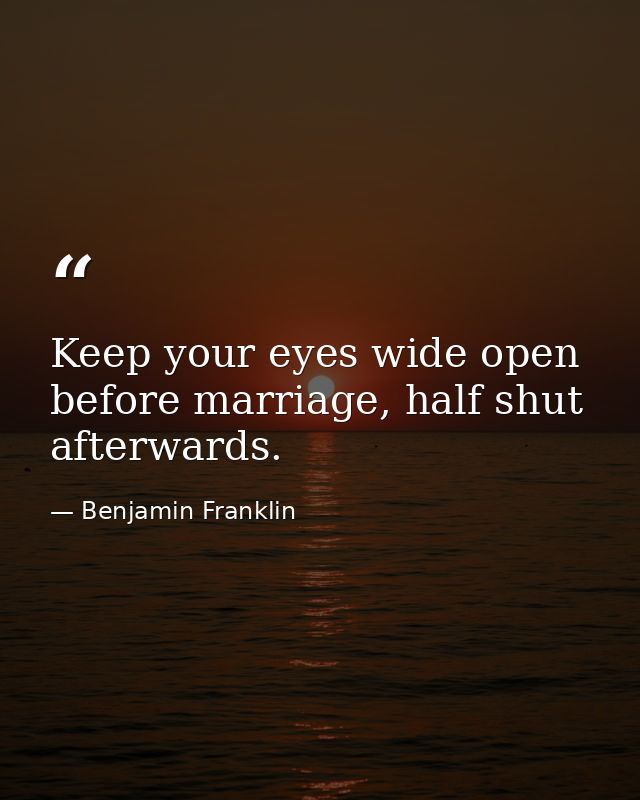 Keep your eyes wide open before marriage, half shut afterwards. — Benjamin Franklin