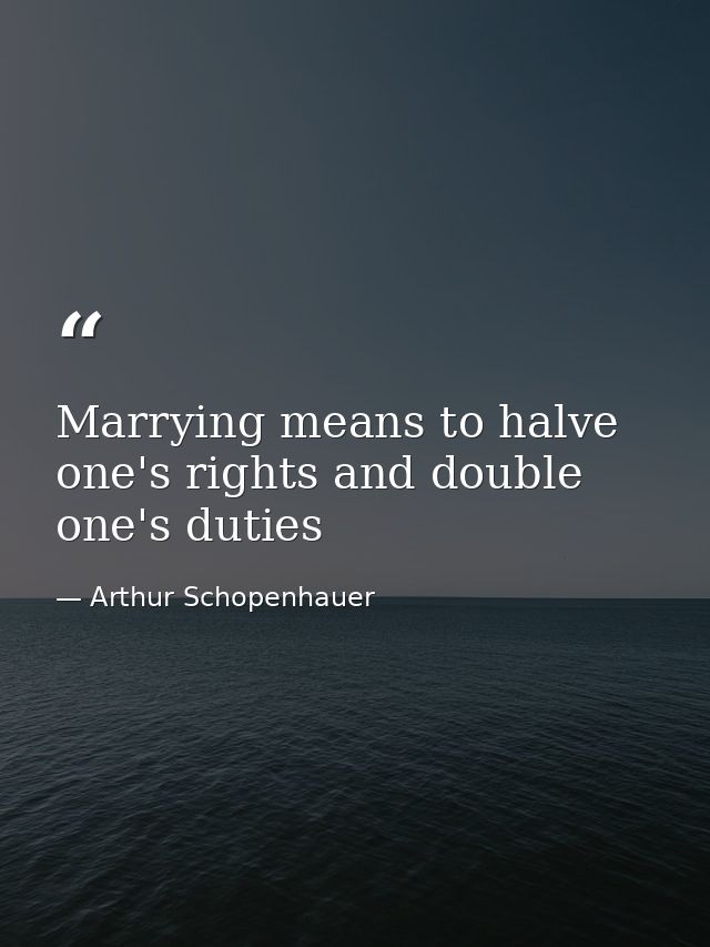 Marrying means to halve one's rights and double one's duties — Arthur Schopenhauer