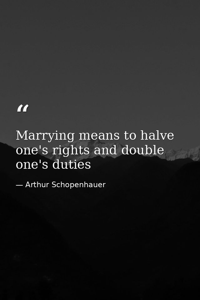 Marrying means to halve one's rights and double one's duties — Arthur Schopenhauer