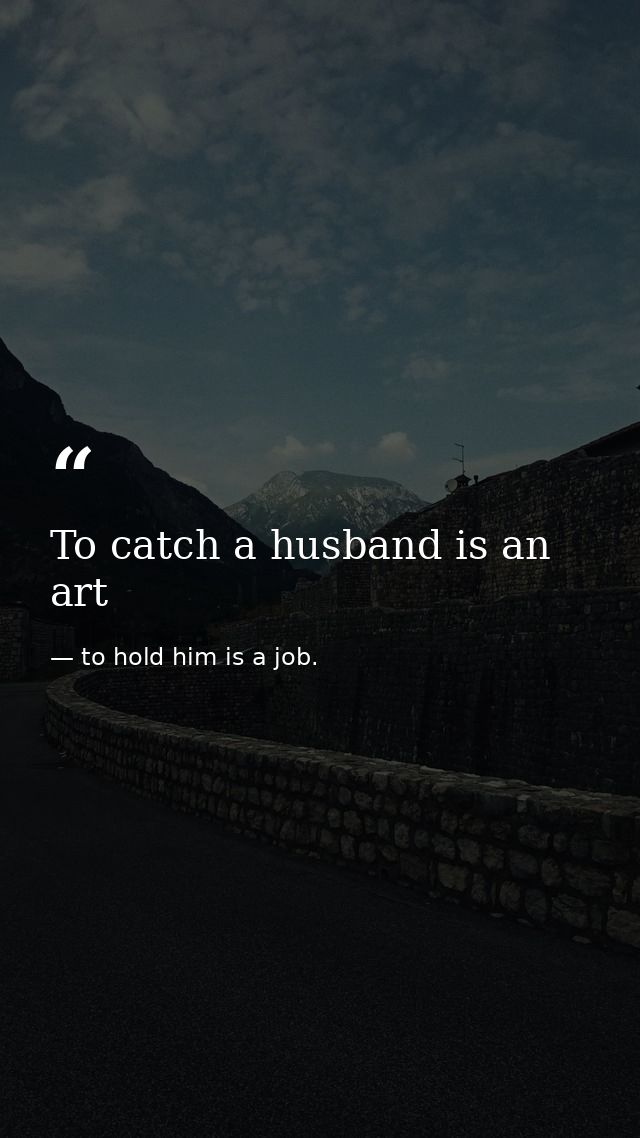 To catch a husband is an art — to hold him is a job.