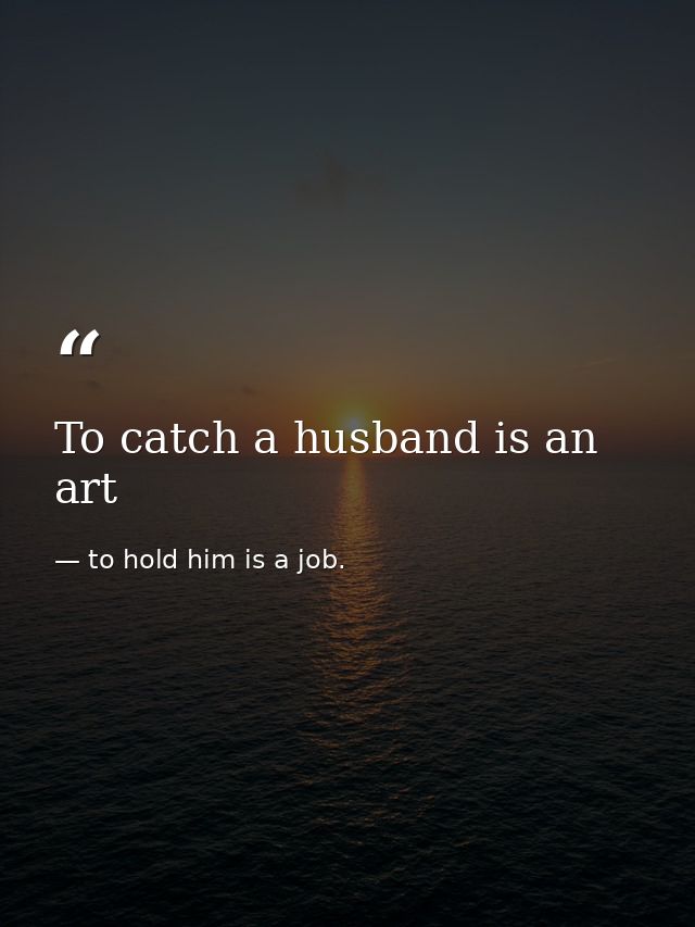 To catch a husband is an art — to hold him is a job.