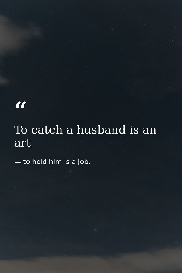 To catch a husband is an art — to hold him is a job.