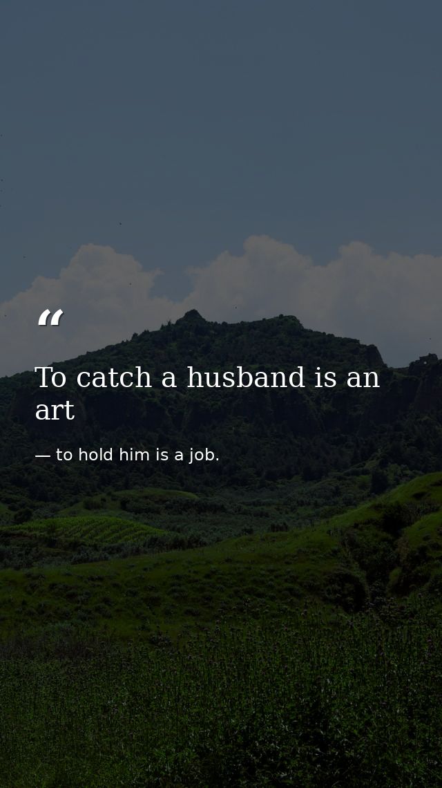 To catch a husband is an art — to hold him is a job.