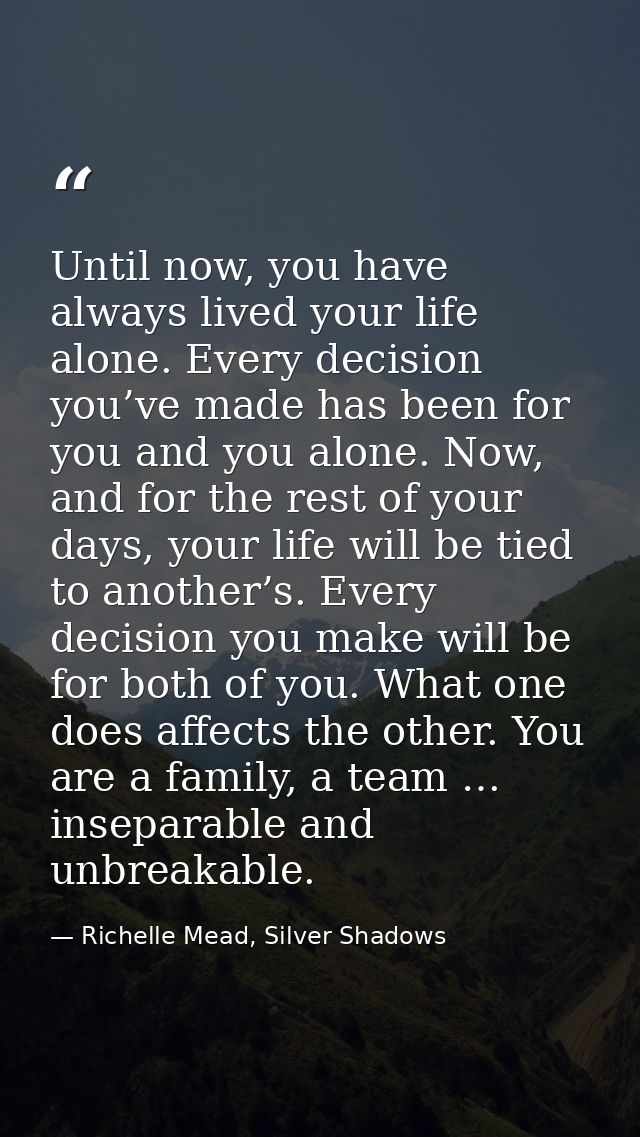 Until now, you have always lived your life alone. Every decision you’ve made has been for you and you alone. Now, and fo — Richelle Mead, Silver Shadows