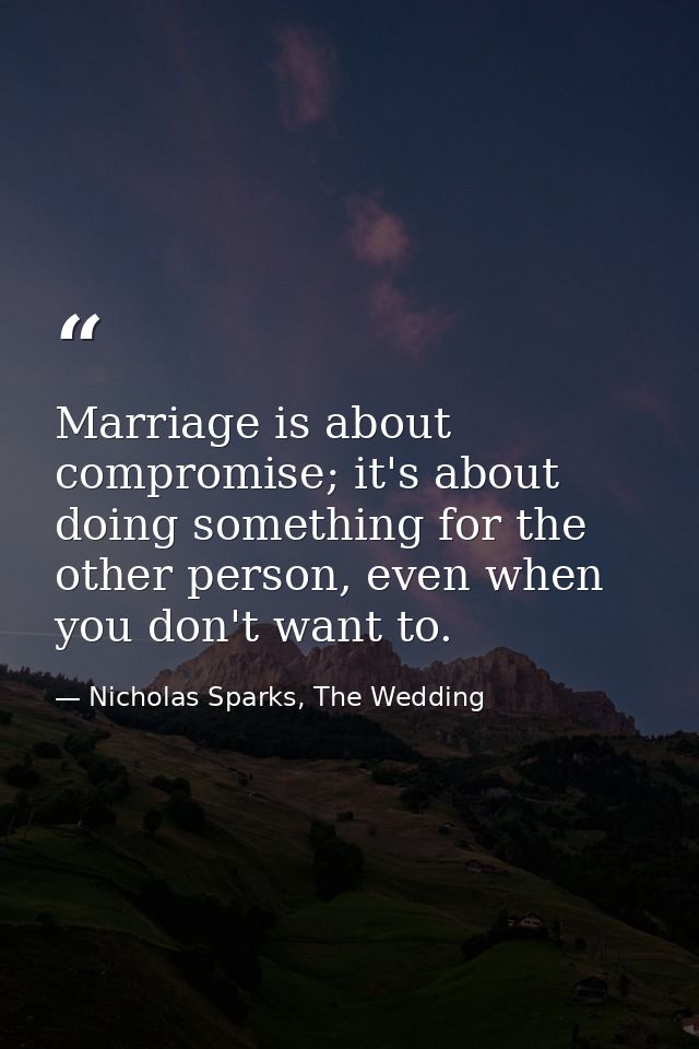 Marriage is about compromise; it's about doing something for the other person, even when you don't want to. — Nicholas Sparks, The Wedding