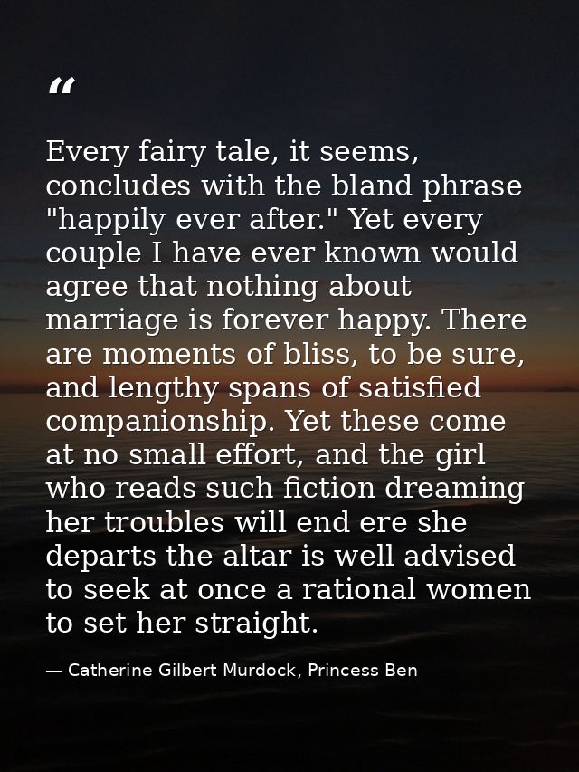Every fairy tale, it seems, concludes with the bland phrase "happily ever after." Yet every couple I have ever known wou — Catherine Gilbert Murdock, Princess Ben