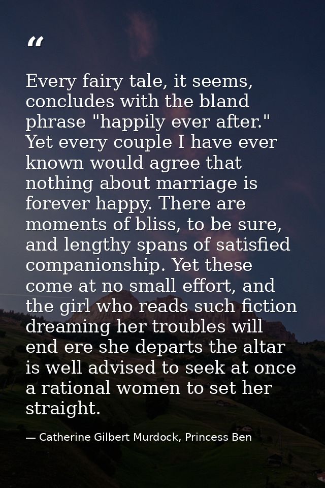 Every fairy tale, it seems, concludes with the bland phrase "happily ever after." Yet every couple I have ever known wou — Catherine Gilbert Murdock, Princess Ben