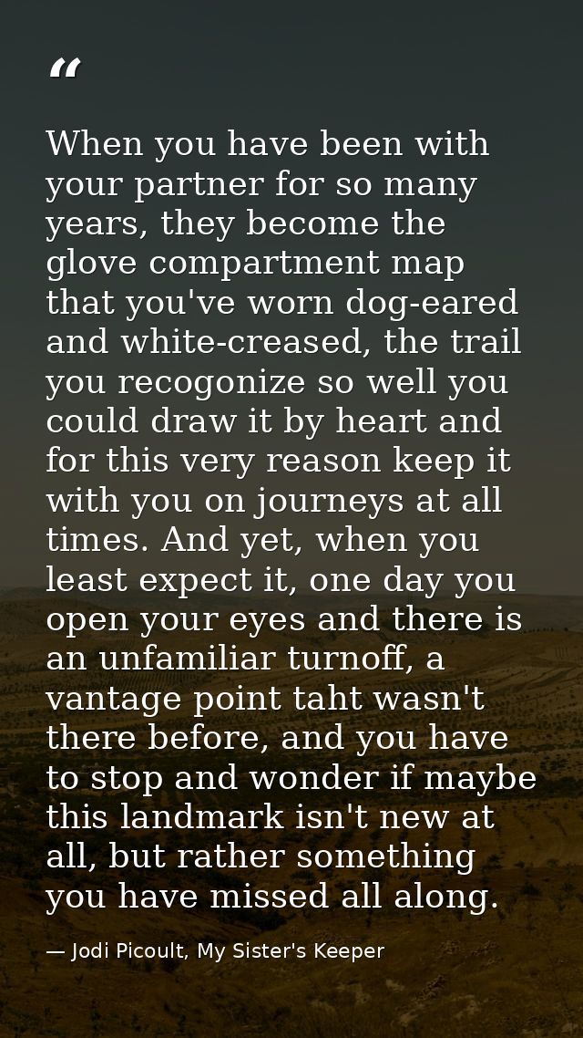 When you have been with your partner for so many years, they become the glove compartment map that you've worn dog-eared — Jodi Picoult, My Sister's Keeper