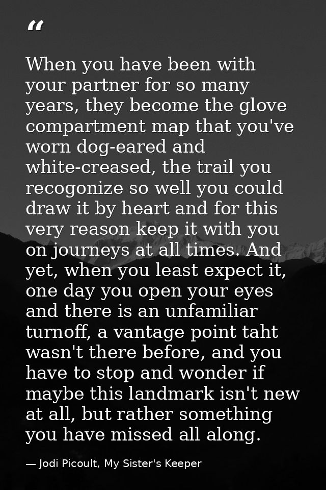 When you have been with your partner for so many years, they become the glove compartment map that you've worn dog-eared — Jodi Picoult, My Sister's Keeper