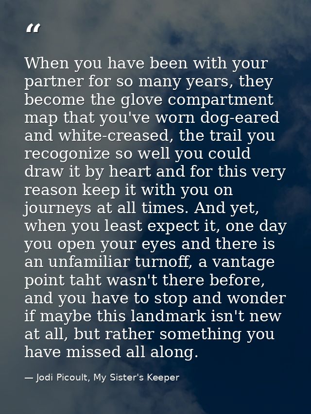 When you have been with your partner for so many years, they become the glove compartment map that you've worn dog-eared — Jodi Picoult, My Sister's Keeper