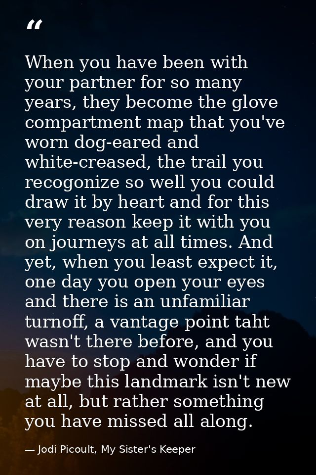 When you have been with your partner for so many years, they become the glove compartment map that you've worn dog-eared — Jodi Picoult, My Sister's Keeper