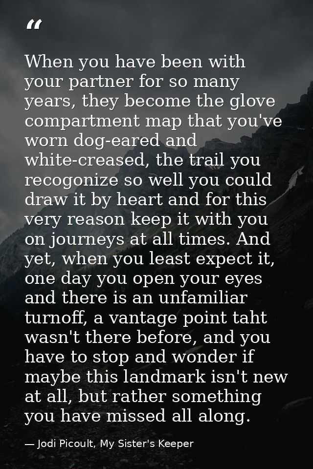 When you have been with your partner for so many years, they become the glove compartment map that you've worn dog-eared — Jodi Picoult, My Sister's Keeper