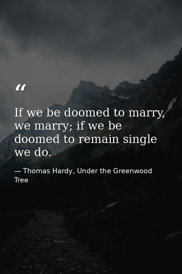 If we be doomed to marry, we marry; if we be doomed to remain single we do. — Thomas Hardy, Under the Greenwood Tree