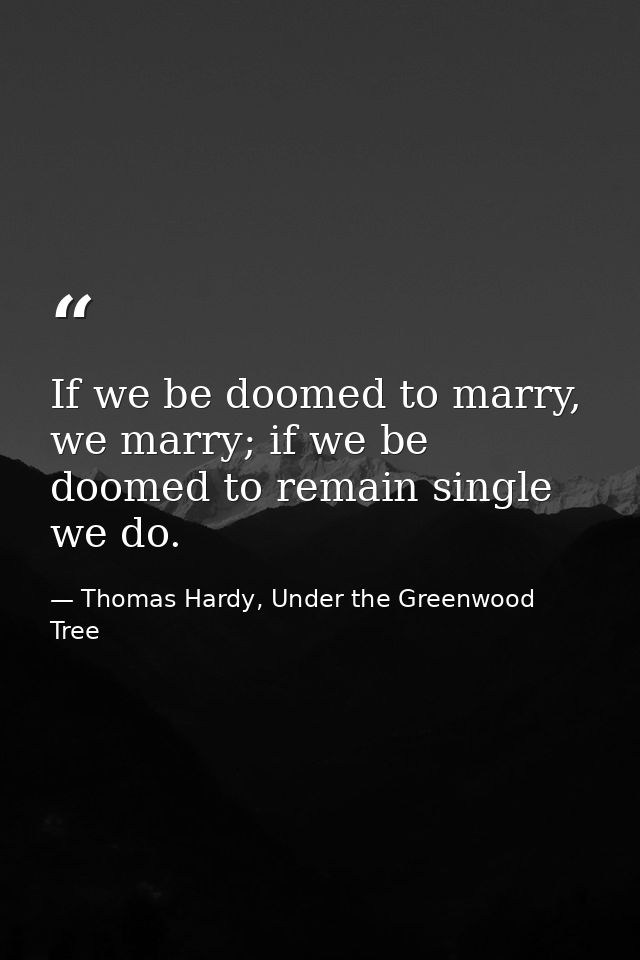If we be doomed to marry, we marry; if we be doomed to remain single we do. — Thomas Hardy, Under the Greenwood Tree