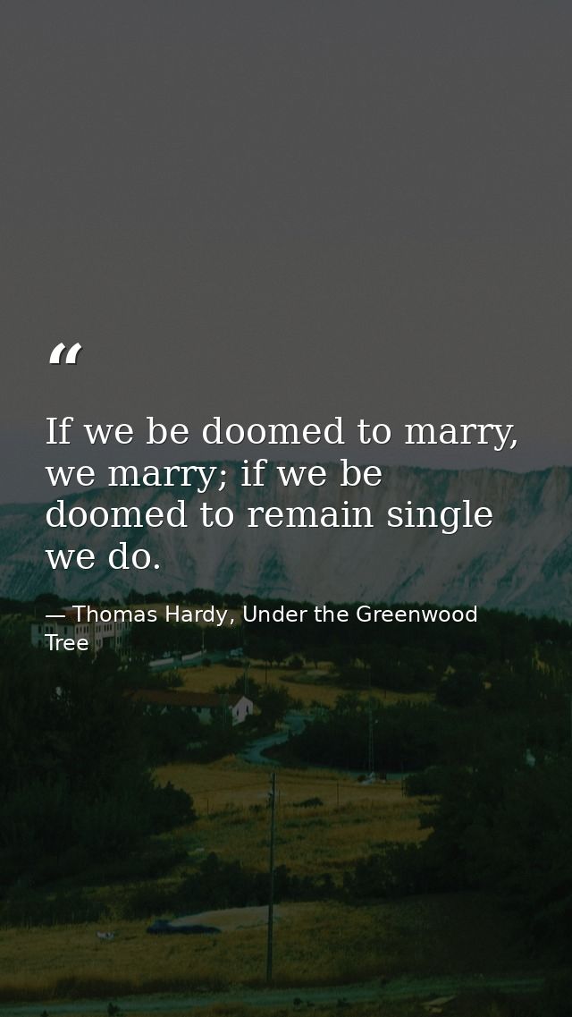 If we be doomed to marry, we marry; if we be doomed to remain single we do. — Thomas Hardy, Under the Greenwood Tree