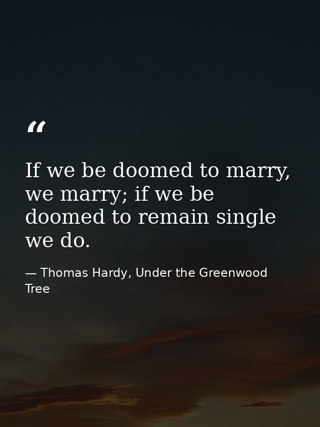 If we be doomed to marry, we marry; if we be doomed to remain single we do. — Thomas Hardy, Under the Greenwood Tree