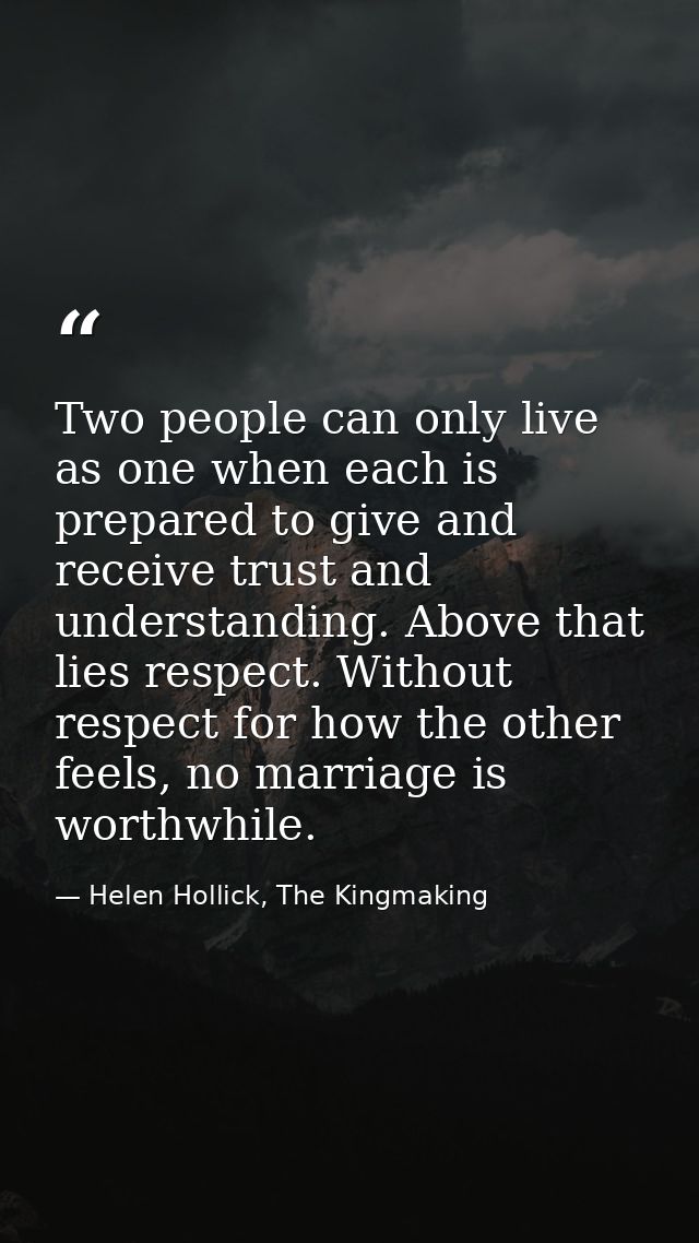Two people can only live as one when each is prepared to give and receive trust and understanding. Above that lies respe — Helen Hollick, The Kingmaking
