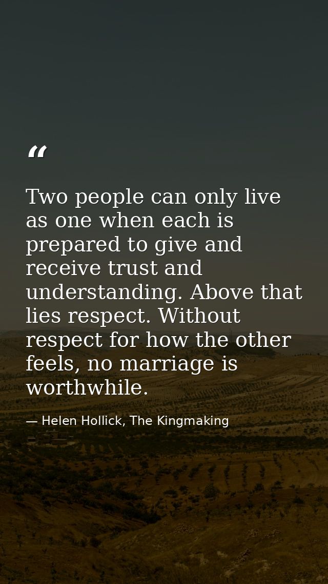 Two people can only live as one when each is prepared to give and receive trust and understanding. Above that lies respe — Helen Hollick, The Kingmaking