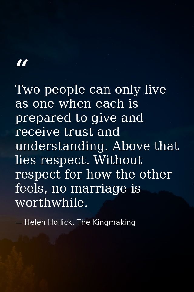 Two people can only live as one when each is prepared to give and receive trust and understanding. Above that lies respe — Helen Hollick, The Kingmaking
