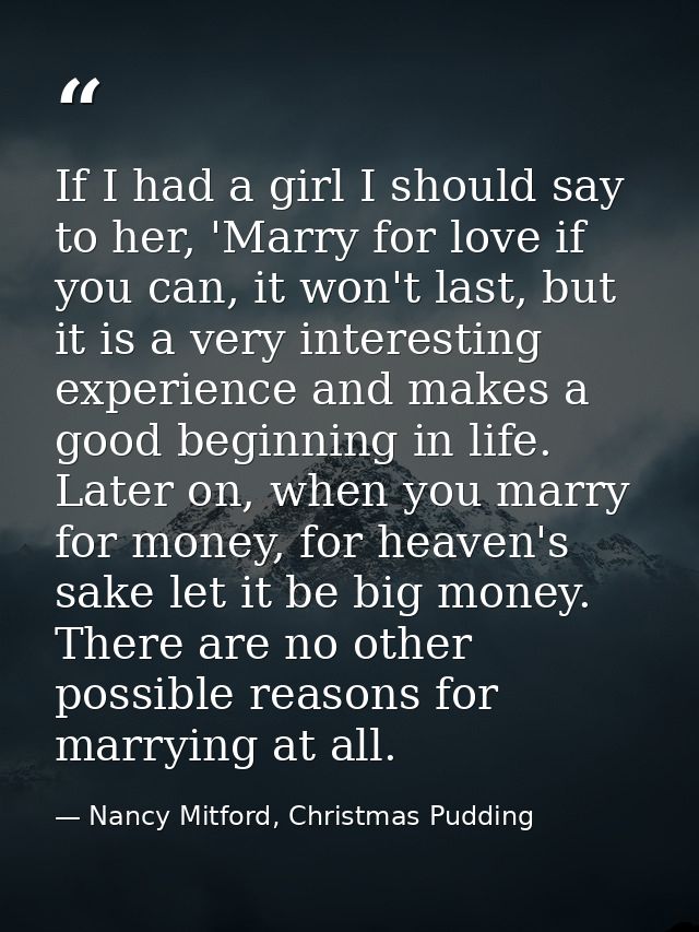 If I had a girl I should say to her, 'Marry for love if you can, it won't last, but it is a very interesting experience  — Nancy Mitford, Christmas Pudding