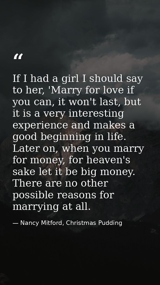 If I had a girl I should say to her, 'Marry for love if you can, it won't last, but it is a very interesting experience  — Nancy Mitford, Christmas Pudding