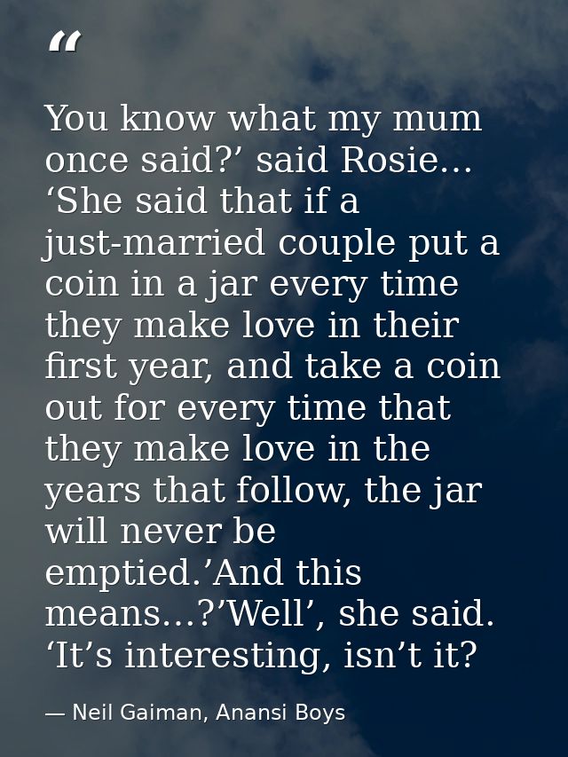 You know what my mum once said?’ said Rosie… ‘She said that if a just-married couple put a coin in a jar every time they — Neil Gaiman, Anansi Boys