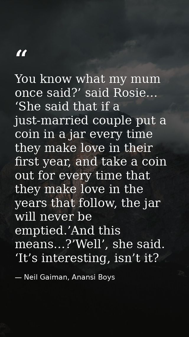 You know what my mum once said?’ said Rosie… ‘She said that if a just-married couple put a coin in a jar every time they — Neil Gaiman, Anansi Boys