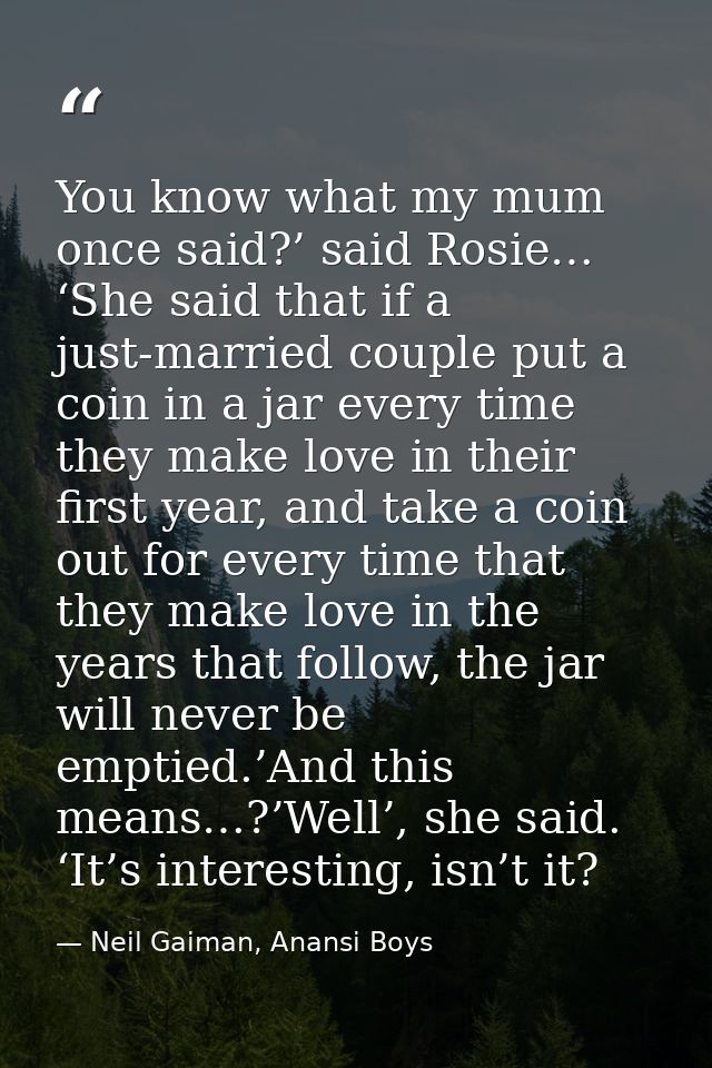 You know what my mum once said?’ said Rosie… ‘She said that if a just-married couple put a coin in a jar every time they — Neil Gaiman, Anansi Boys