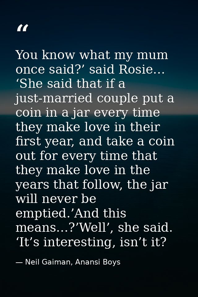 You know what my mum once said?’ said Rosie… ‘She said that if a just-married couple put a coin in a jar every time they — Neil Gaiman, Anansi Boys