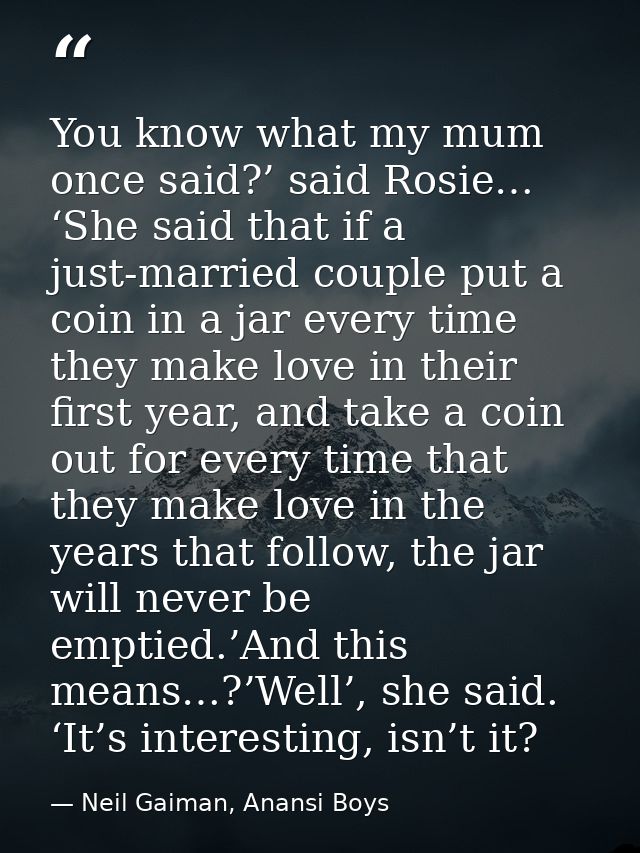 You know what my mum once said?’ said Rosie… ‘She said that if a just-married couple put a coin in a jar every time they — Neil Gaiman, Anansi Boys