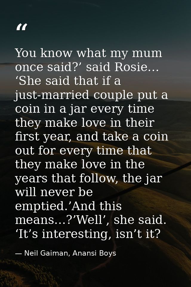 You know what my mum once said?’ said Rosie… ‘She said that if a just-married couple put a coin in a jar every time they — Neil Gaiman, Anansi Boys
