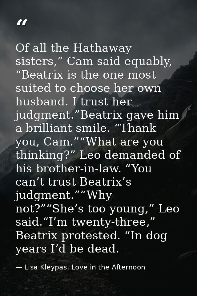 Of all the Hathaway sisters,” Cam said equably, “Beatrix is the one most suited to choose her own husband. I trust her j — Lisa Kleypas, Love in the Afternoon