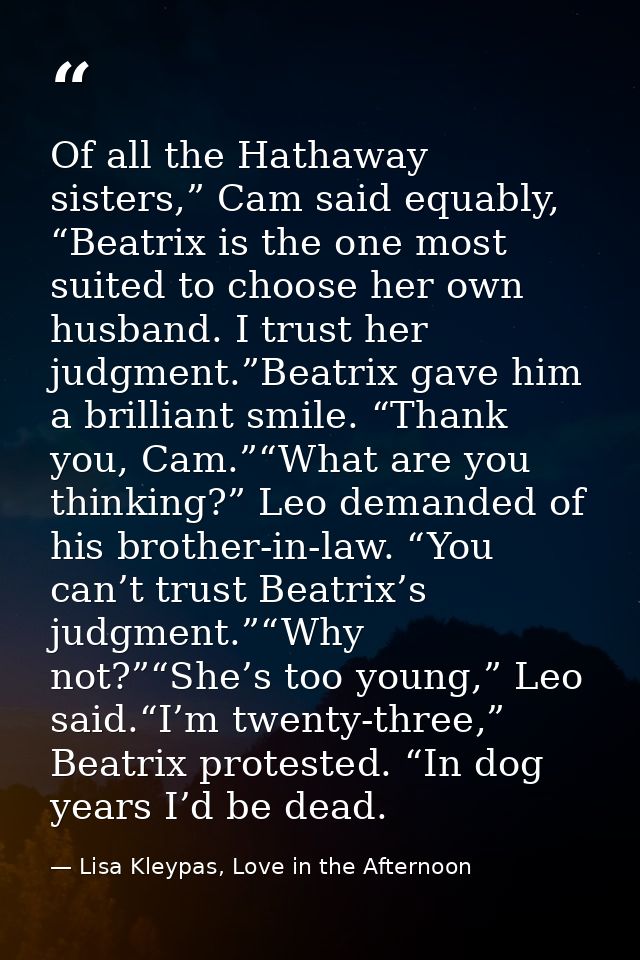 Of all the Hathaway sisters,” Cam said equably, “Beatrix is the one most suited to choose her own husband. I trust her j — Lisa Kleypas, Love in the Afternoon
