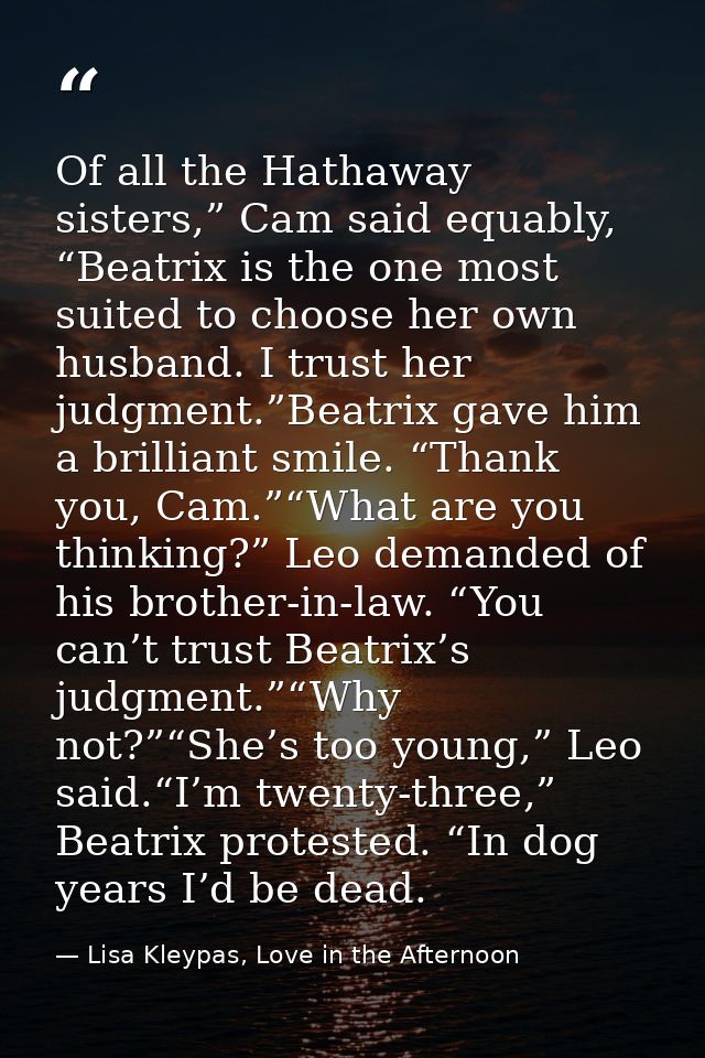Of all the Hathaway sisters,” Cam said equably, “Beatrix is the one most suited to choose her own husband. I trust her j — Lisa Kleypas, Love in the Afternoon