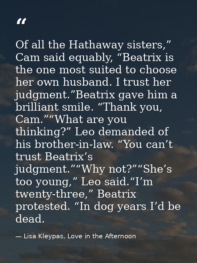 Of all the Hathaway sisters,” Cam said equably, “Beatrix is the one most suited to choose her own husband. I trust her j — Lisa Kleypas, Love in the Afternoon