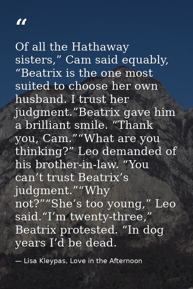 Of all the Hathaway sisters,” Cam said equably, “Beatrix is the one most suited to choose her own husband. I trust her j — Lisa Kleypas, Love in the Afternoon