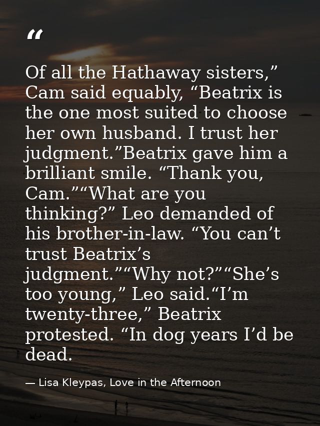 Of all the Hathaway sisters,” Cam said equably, “Beatrix is the one most suited to choose her own husband. I trust her j — Lisa Kleypas, Love in the Afternoon