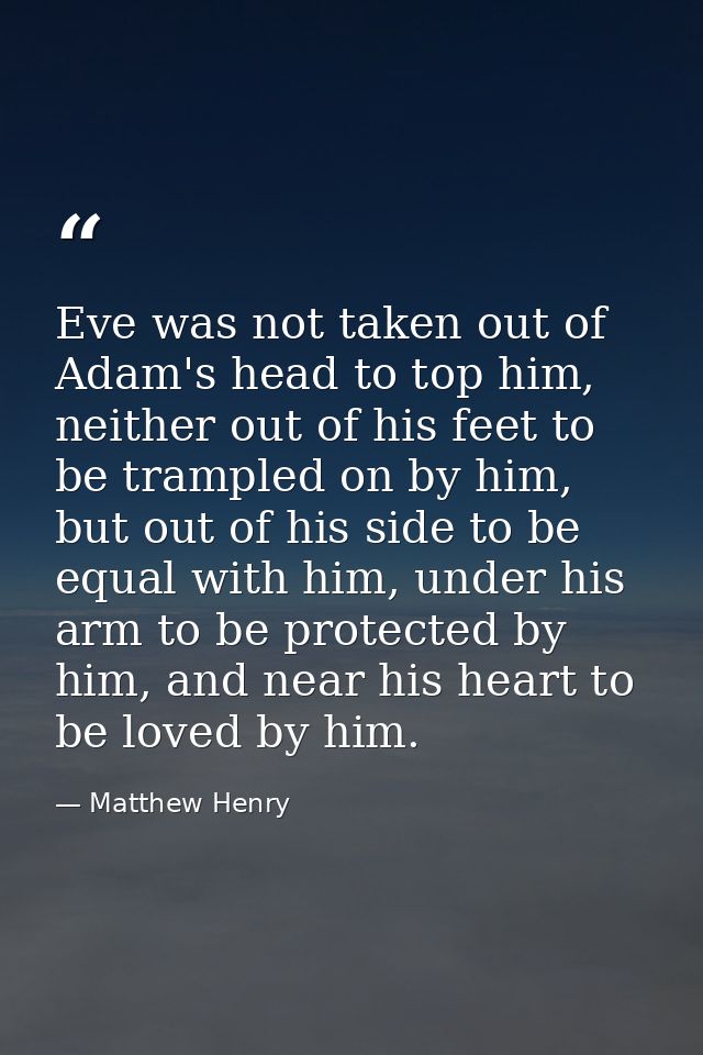 Eve was not taken out of Adam's head to top him, neither out of his feet to be trampled on by him, but out of his side t — Matthew Henry