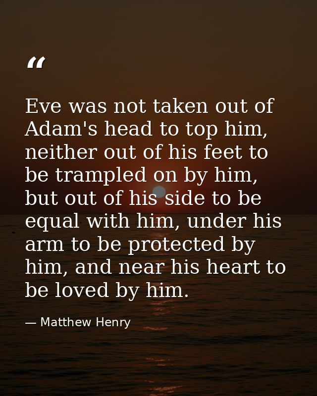 Eve was not taken out of Adam's head to top him, neither out of his feet to be trampled on by him, but out of his side t — Matthew Henry