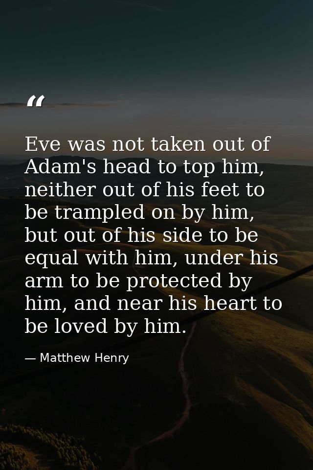 Eve was not taken out of Adam's head to top him, neither out of his feet to be trampled on by him, but out of his side t — Matthew Henry
