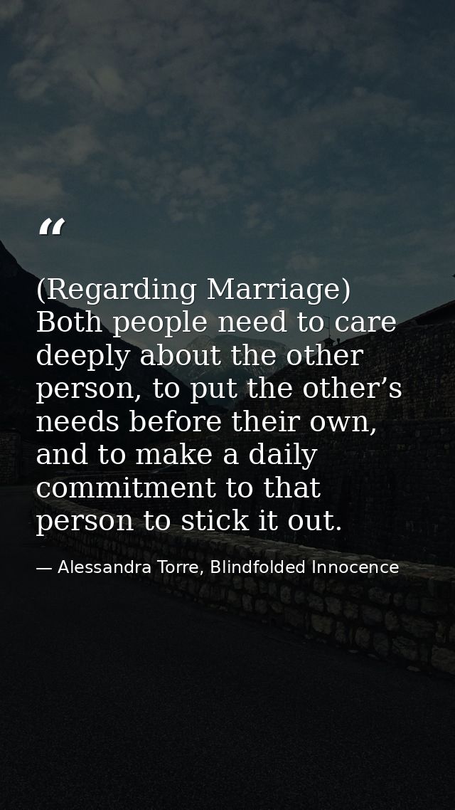 (Regarding Marriage) Both people need to care deeply about the other person, to put the other’s needs before their own,  — Alessandra Torre, Blindfolded Innocence